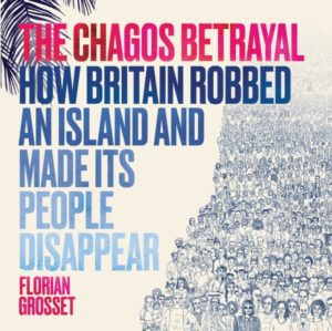 The Chagos Betrayal : How Britain Robbed an Island and Made Its People Disappear