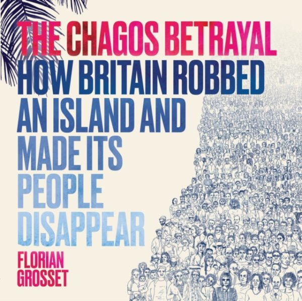 The Chagos Betrayal : How Britain Robbed an Island and Made Its People Disappear