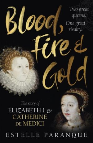 Blood, Fire and Gold : The story of Elizabeth I and Catherine de Medici