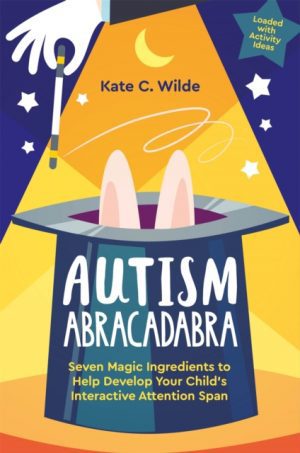 Autism Abracadabra : Seven Magic Ingredients to Help Develop Your Child’s Interactive Attention Span