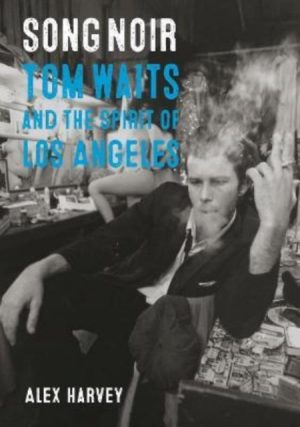 Song Noir : Tom Waits and the Spirit of Los Angeles