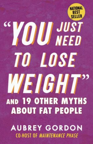 You Just Need to Lose Weight : And 19 Other Myths About Fat People