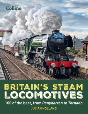 Britain’s Steam Locomotives : 100 of the Best, from Penydarren to Tornado