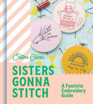 Sisters Gonna Stitch : A Feminist Embroidery Guide