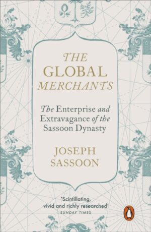The Global Merchants : The Enterprise and Extravagance of the Sassoon Dynasty