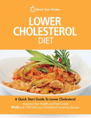Lower Cholesterol Diet : A Quick Start Guide To Lowering Your Cholesterol, Improving Your Health and Feeling Great. Plus Over 100 Delicious Cholesterol Lowering Recipes