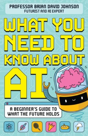 What You Need to Know About AI : A beginner’s guide to what the future holds