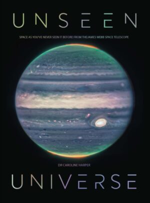 Unseen Universe : New Secrets of the Cosmos Revealed by the James Webb Space Telescope