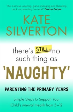 There's Still No Such Thing As 'Naughty' : Parenting the Primary Years – Simple Steps to Support Your Child's Mental Health from 5-12