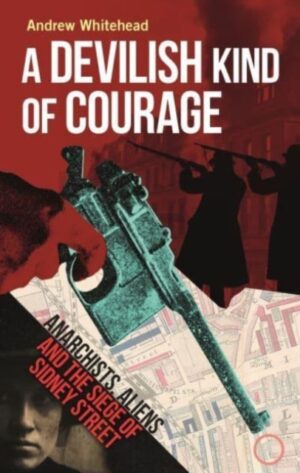 A Devilish Kind of Courage : Anarchists, Aliens and the Siege of Sidney Street