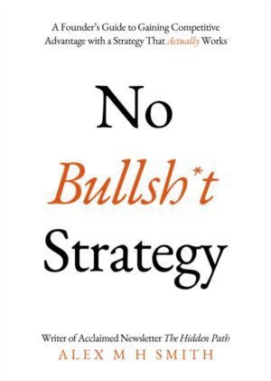 No Bullsh*t Strategy : A Founder’s Guide to Gaining Competitive Advantage with a Strategy That Actually Works