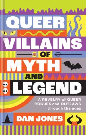 Queer Villains of Myth and Legend : A Revelry of Queer Rogues and Outlaws Through the Ages