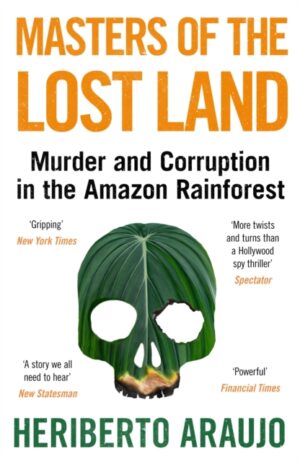 Masters of the Lost Land : Murder and Corruption in the Amazon Rainforest
