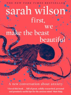 First, We Make the Beast Beautiful : A new conversation about anxiety
