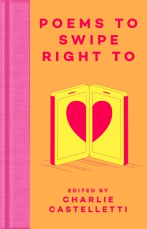 Poems to Swipe Right To : A Collection of Classic Poems to Help You Navigate Modern Love and Dating