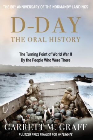 D-DAY The Oral History : The Turning Point of WWII By the People Who Were There
