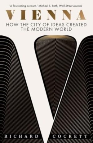 Vienna : How the City of Ideas Created the Modern World
