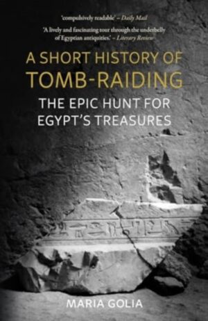 A Short History of Tomb-Raiding : The Epic Hunt for Egypt’s Treasures