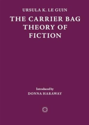 The Carrier Bag Theory of Fiction