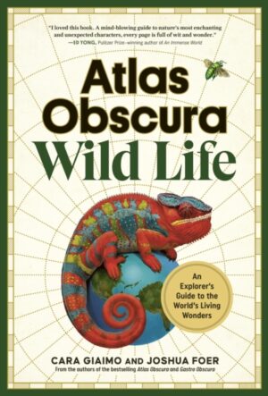 Atlas Obscura: Wild Life : An Explorer's Guide to the World's Living Wonders