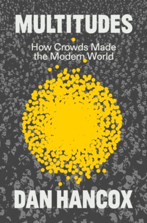 Multitudes : How Crowds Made the Modern World