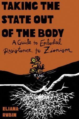 Taking the State Out of the Body : A Guide to Embodied Resistance to Zionism