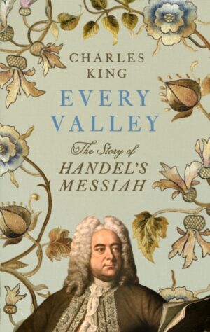 Every Valley : The Story of Handel’s Messiah