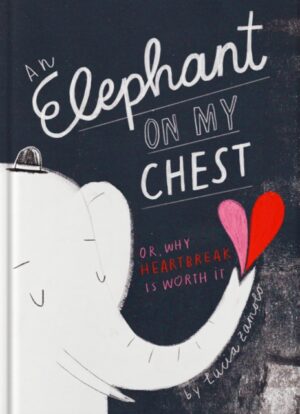 Elephant on My Chest : Or, Why Heartbreak Is Worth It