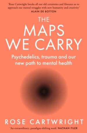 The Maps We Carry : Psychedelics, Trauma and Our New Path to Mental Health