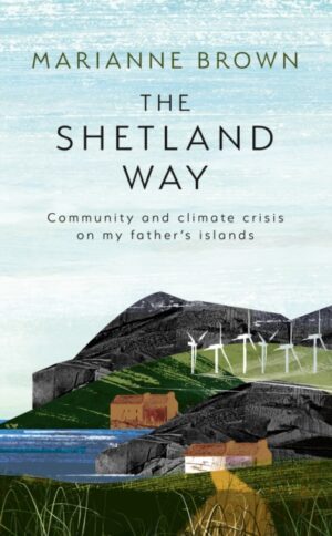 The Shetland Way : Community and Climate Crisis on My Father's Islands