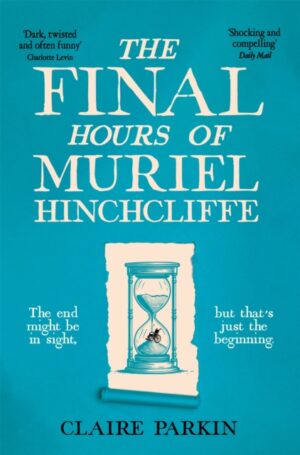 The Final Hours of Muriel Hinchcliffe : A Delicious Novel of a Friendship Gone Sour, Jealousy and the Ultimate Revenge . . .