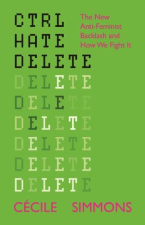 Ctrl Hate Delete : The New Anti-Feminist Backlash and How We Fight It