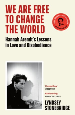 We Are Free to Change the World : Hannah Arendt’s Lessons in Love and Disobedience