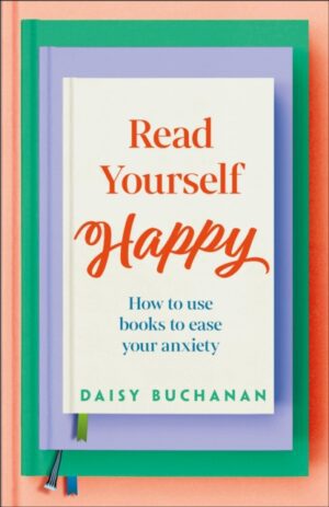 Read Yourself Happy : How to Use Books to Ease Your Anxiety