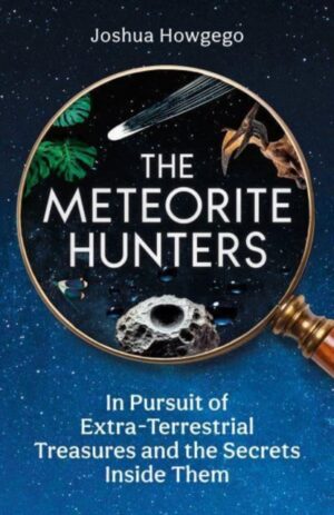 The Meteorite Hunters : On the Trail of Extraterrestrial Treasures and the Secrets Inside Them
