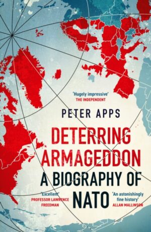 Deterring Armageddon: A Biography of NATO : the astonishingly fine history of the world's most successful military alliance