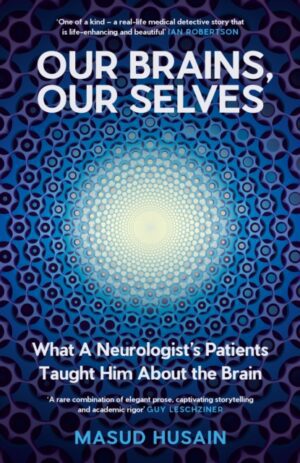 Our Brains, Our Selves : What a Neurologist’s Patients Taught Him About the Brain