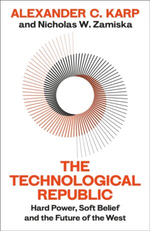 The Technological Republic : Hard Power, Soft Belief, and the Future of the West