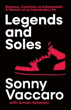 Legends and Soles : Business, Creativity and Basketball – a Memoir of an Improbable Life