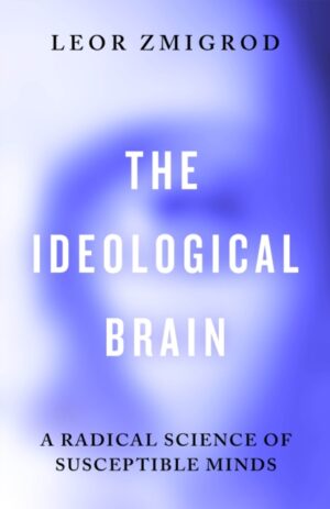 The Ideological Brain : A Radical Science of Susceptible Minds