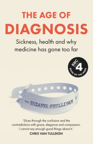 The Age of Diagnosis : Sickness, Health and Why Medicine Has Gone Too Far