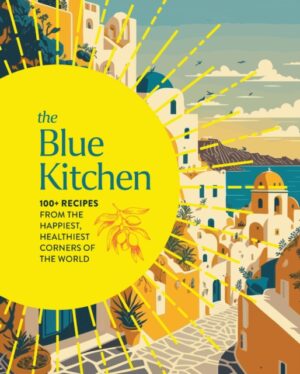 The Blue Kitchen : 100+ Recipes from the Happiest, Healthiest Corners of the World (100 Recipes For a Longer, Healthier Life through Nutrition)