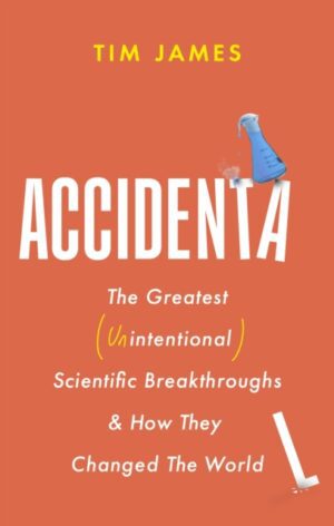 Accidental : The Greatest (Unintentional) Science Breakthroughs and How They Changed The World