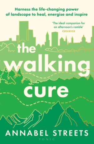 The Walking Cure : Harness the life-changing power of landscape to heal, energise and inspire