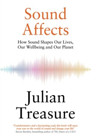 Sound Affects : How Sound Shapes Our Lives, Our Wellbeing and Our Planet