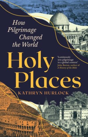 Holy Places : How Pilgrimage Changed the World