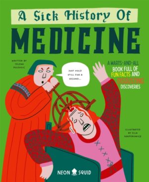 A Sick History of Medicine : A Warts-and-All Book Full of Fun Facts and Disgusting Discoveries