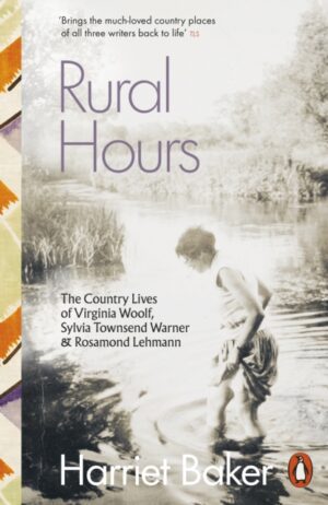 Rural Hours : The Country Lives of Virginia Woolf, Sylvia Townsend Warner and Rosamond Lehmann