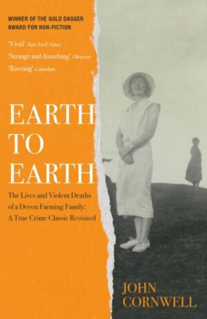 Earth to Earth : Lives and Violent Deaths of a Devon Farming Family: A True Crime Classic Revisited