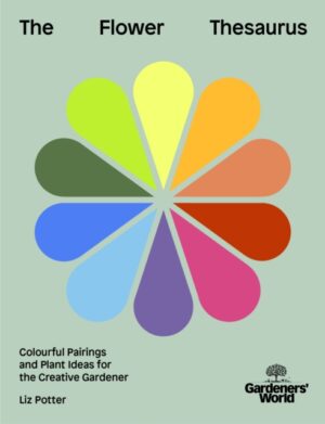 Gardeners' World: The Flower Thesaurus : Colourful Pairings and Plant Ideas for the Creative Gardener